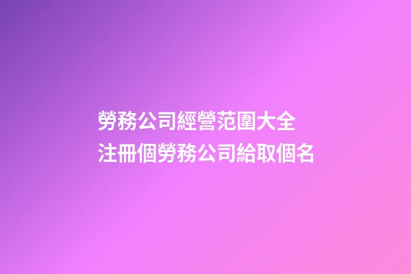 勞務公司經營范圍大全 注冊個勞務公司給取個名-第1張-公司起名-玄機派